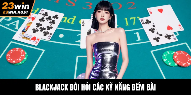 Blackjack đòi hỏi các kỹ năng đếm bài