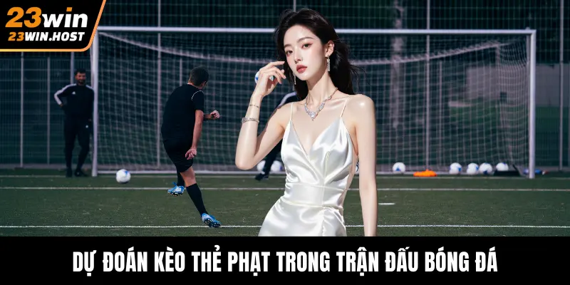 Dự đoán kèo thẻ phạt trong trận đấu bóng đá