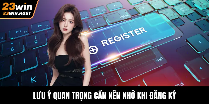 Lưu ý quan trọng cần nên nhớ khi đăng ký