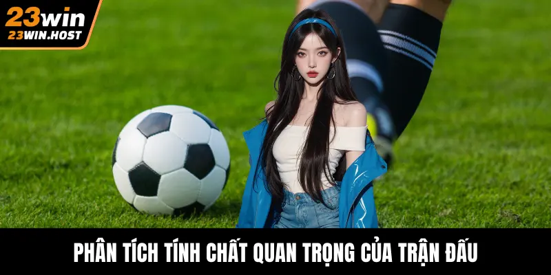 Phân tích tính chất quan trọng của trận đấu