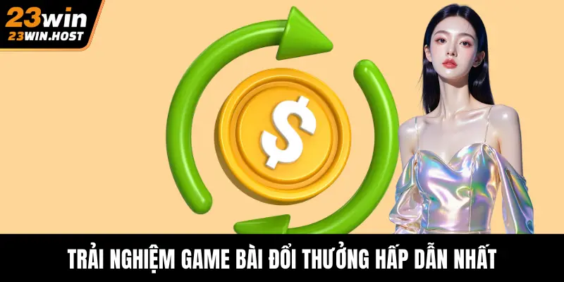 Trải nghiệm game bài đổi thưởng hấp dẫn nhất
